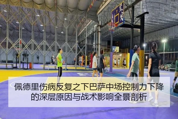 佩德里伤病反复之下巴萨中场控制力下降的深层原因与战术影响全景剖析
