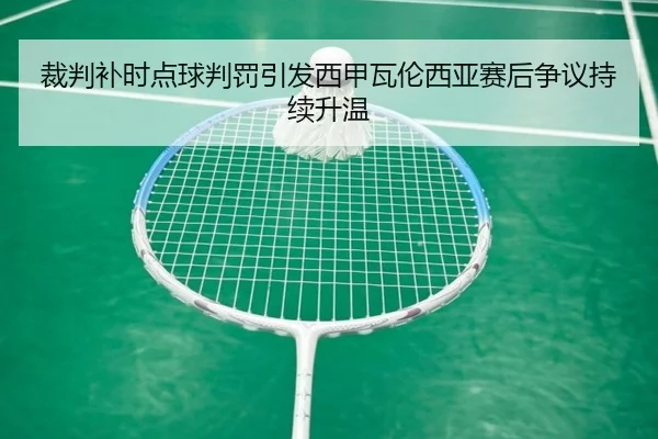 裁判补时点球判罚引发西甲瓦伦西亚赛后争议持续升温